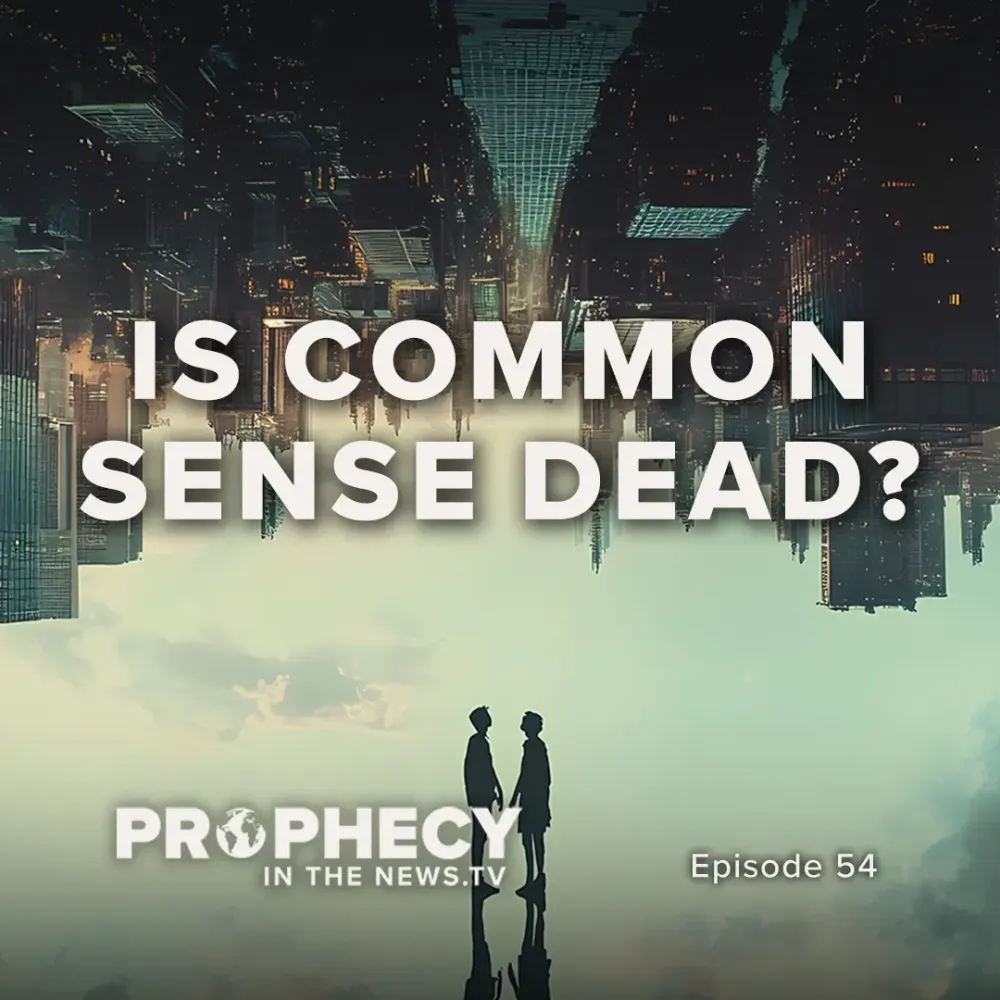 Prophecy in the News TV Episode 54: Is Common Sense Dead?